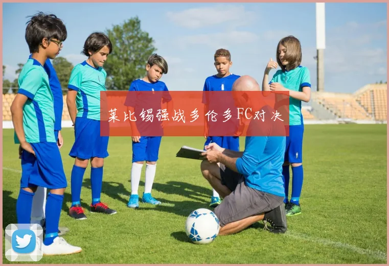 莱比锡强战多伦多FC对决