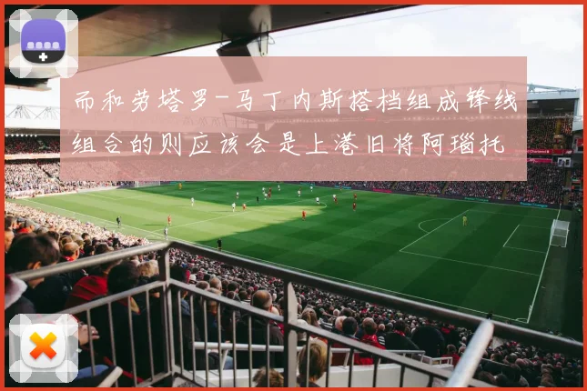 而和劳塔罗-马丁内斯搭档组成锋线组合的则应该会是上港旧将阿瑙托维奇