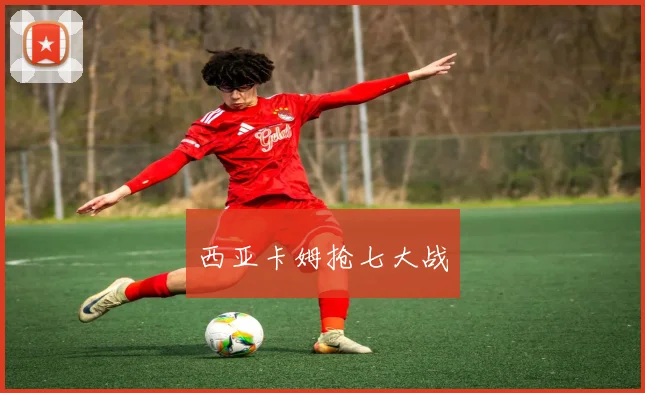 西亚卡姆抢七大战