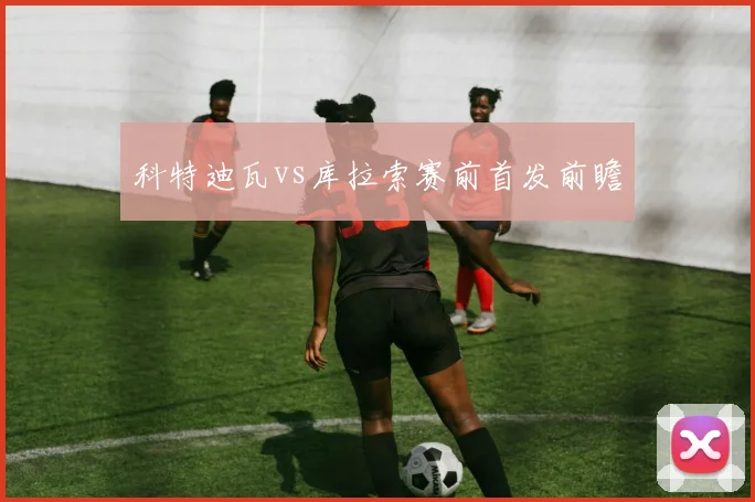 科特迪瓦vs库拉索赛前首发前瞻