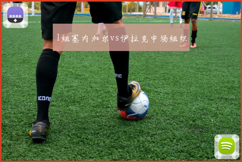 I组塞内加尔vs伊拉克中场组织
