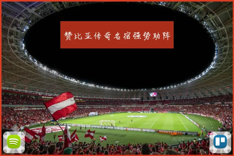 赞比亚传奇名宿强势助阵