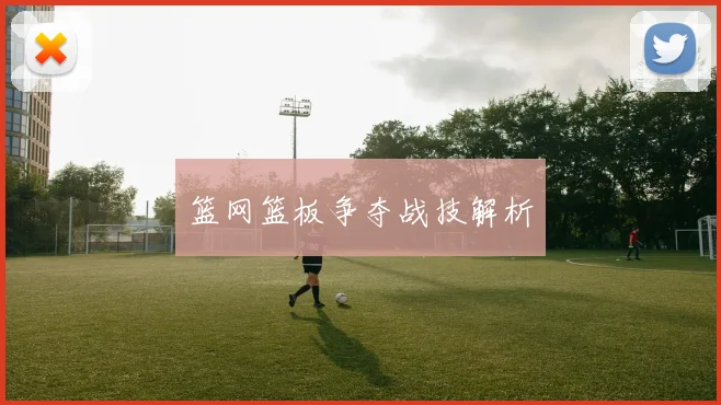 篮网篮板争夺战技解析