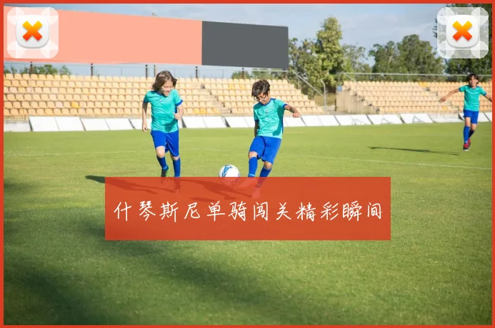 什琴斯尼单骑闯关精彩瞬间