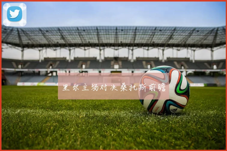 里尔主场对决桑托斯前瞻