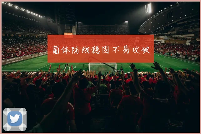 葡体防线稳固不易攻破