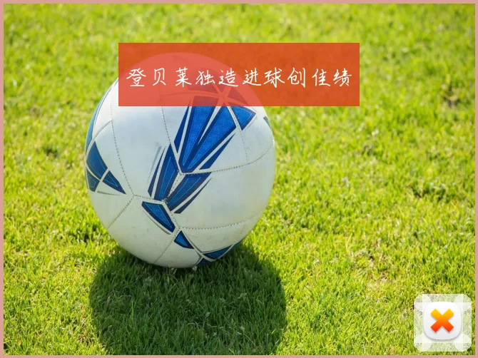 登贝莱独造进球创佳绩