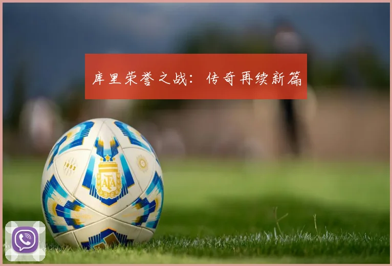 库里荣誉之战：传奇再续新篇