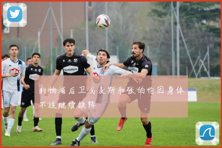 利物浦后卫戈麦斯和张伯伦因身体不适继续缺阵