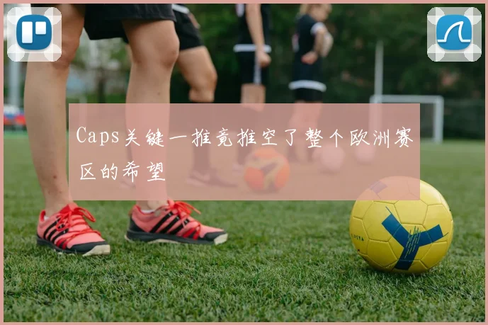 Caps关键一推竟推空了整个欧洲赛区的希望