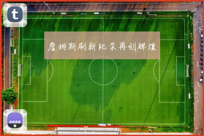 詹姆斯刷新纪录再创辉煌