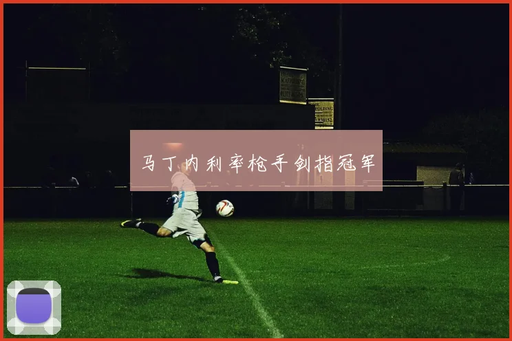 马丁内利率枪手剑指冠军