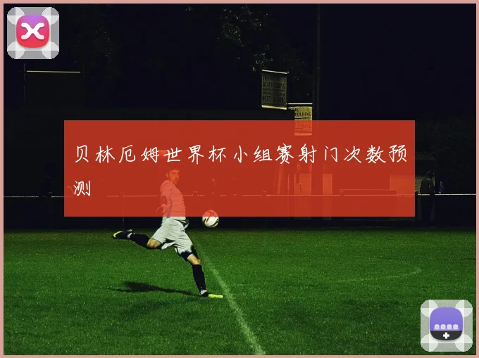贝林厄姆世界杯小组赛射门次数预测