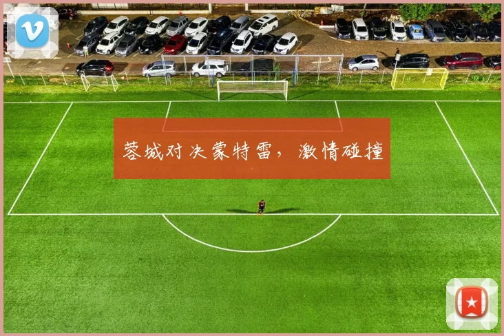 蓉城对决蒙特雷，激情碰撞