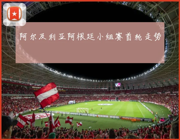 阿尔及利亚阿根廷小组赛首轮走势