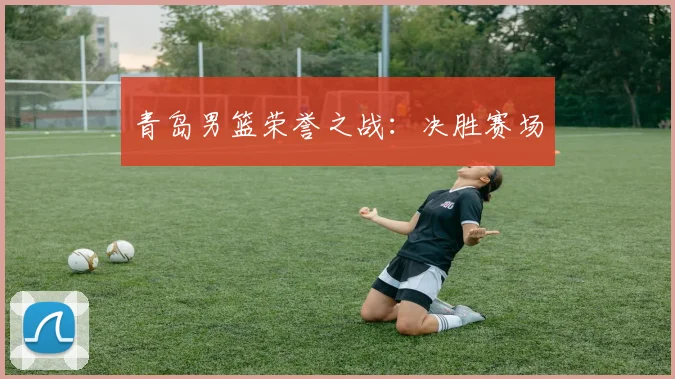 青岛男篮荣誉之战：决胜赛场