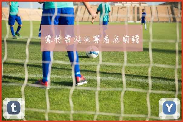 蒙特雷站决赛看点前瞻