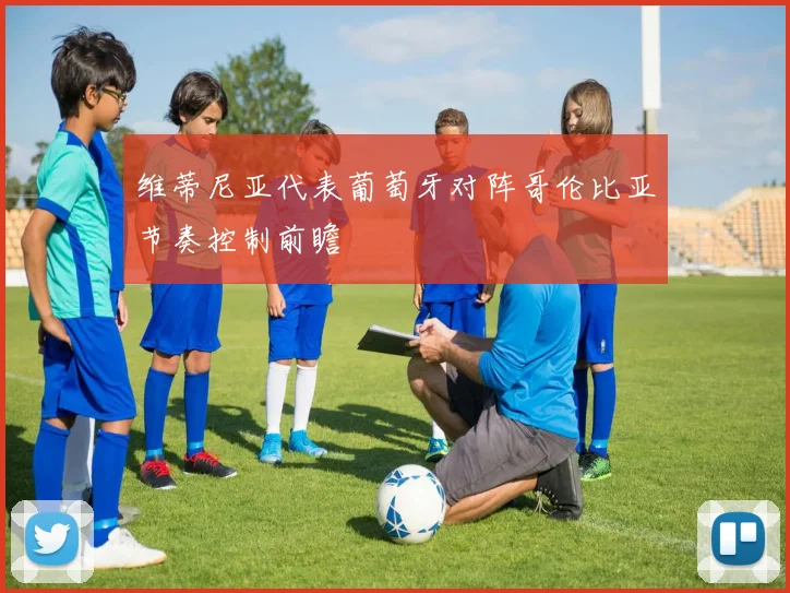 维蒂尼亚代表葡萄牙对阵哥伦比亚节奏控制前瞻