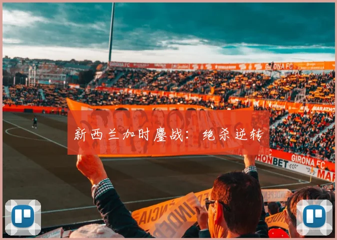 新西兰加时鏖战：绝杀逆转