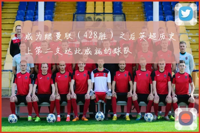 成为继曼联（428胜）之后英超历史上第二支达此成就的球队
