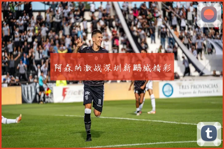 阿森纳激战深圳新鹏城精彩