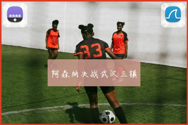 阿森纳决战武汉三镇