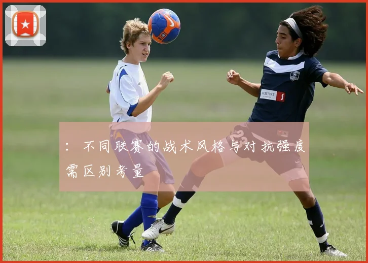 ：不同联赛的战术风格与对抗强度需区别考量
