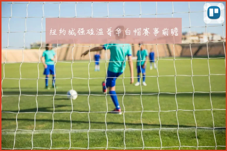 纽约城强碰温哥华白帽赛事前瞻