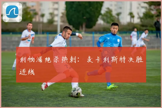利物浦绝杀热刺：麦卡利斯特决胜连线