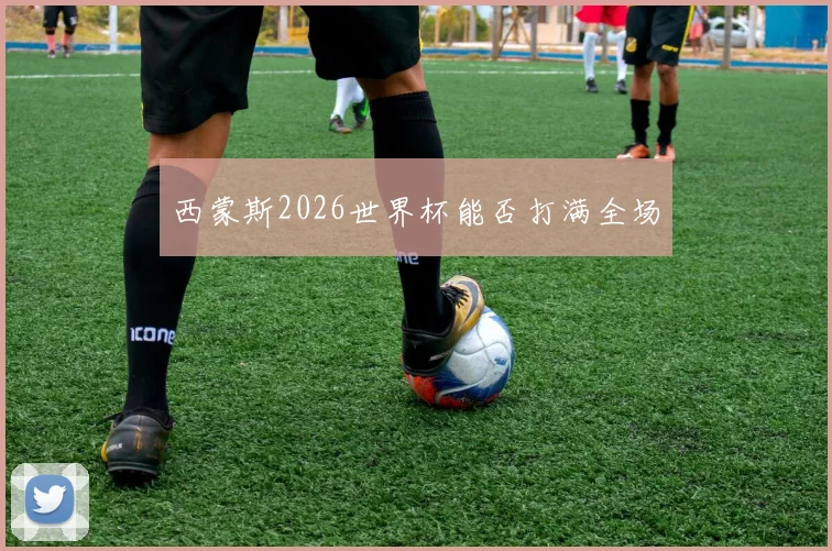 西蒙斯2026世界杯能否打满全场