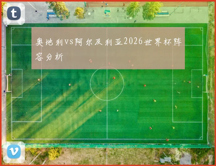 奥地利vs阿尔及利亚2026世界杯阵容分析