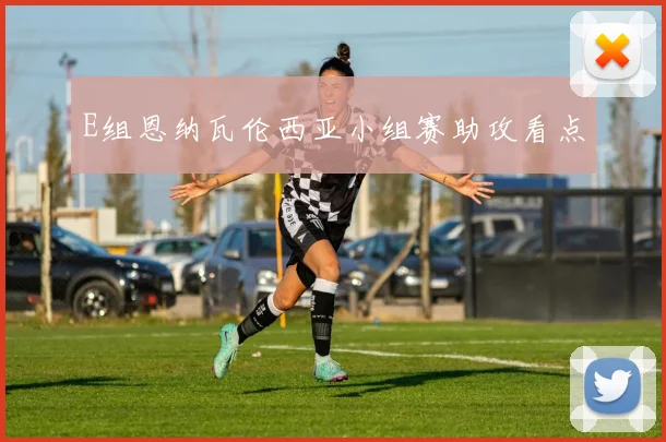 E组恩纳瓦伦西亚小组赛助攻看点