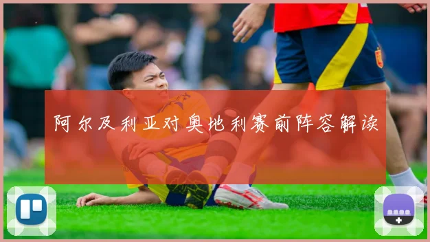 阿尔及利亚对奥地利赛前阵容解读