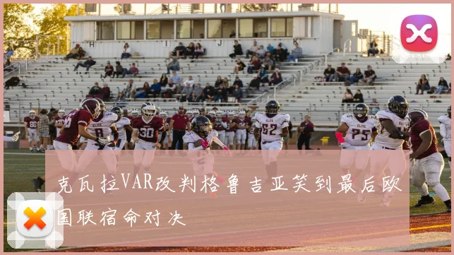 克瓦拉VAR改判格鲁吉亚笑到最后欧国联宿命对决