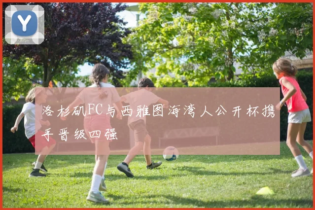 洛杉矶FC与西雅图海湾人公开杯携手晋级四强