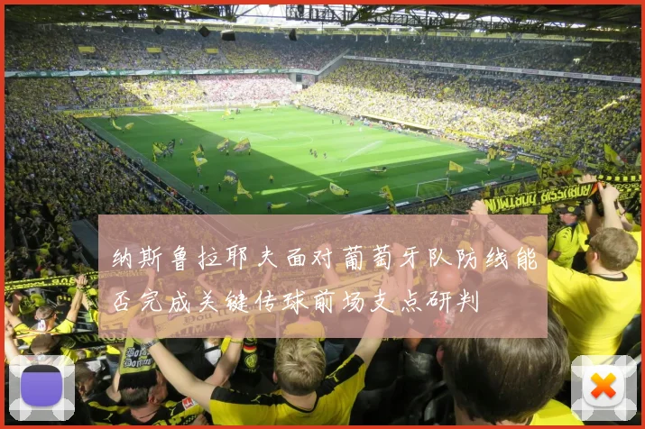 纳斯鲁拉耶夫面对葡萄牙队防线能否完成关键传球前场支点研判
