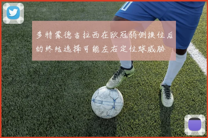 多特蒙德吉拉西在欧冠弱侧换位后的终结选择可能左右定位球威胁