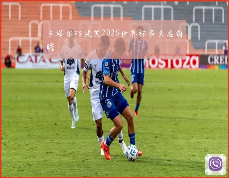 卡塔尔vs波黑2026世界杯争头名前瞻