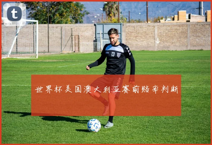 世界杯美国澳大利亚赛前赔率判断