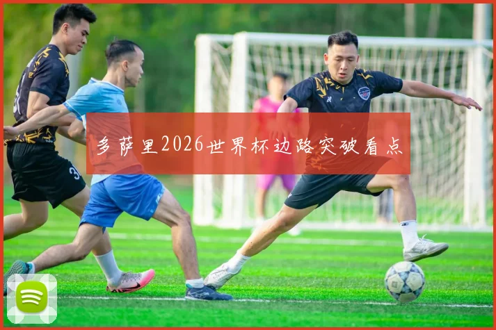 多萨里2026世界杯边路突破看点