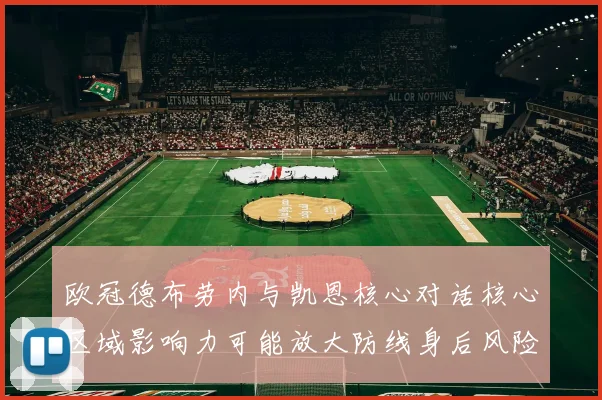 欧冠德布劳内与凯恩核心对话核心区域影响力可能放大防线身后风险