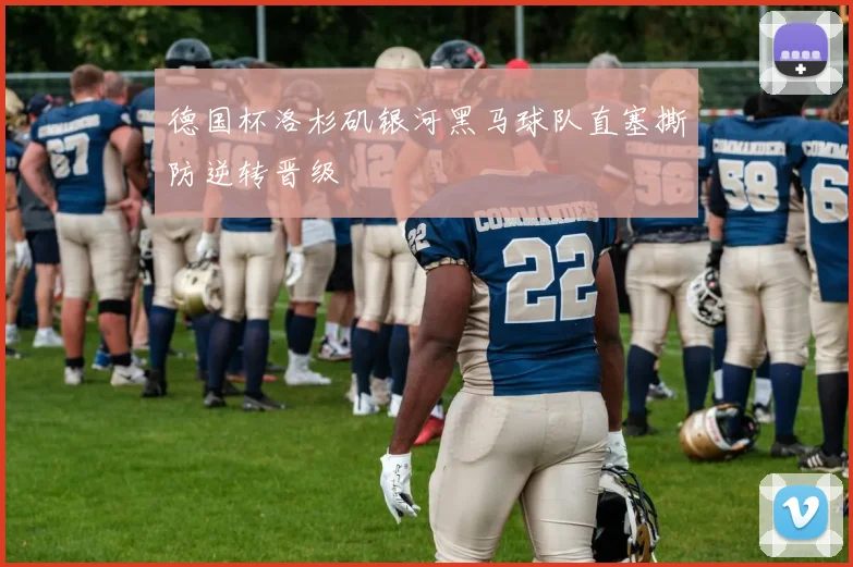 德国杯洛杉矶银河黑马球队直塞撕防逆转晋级