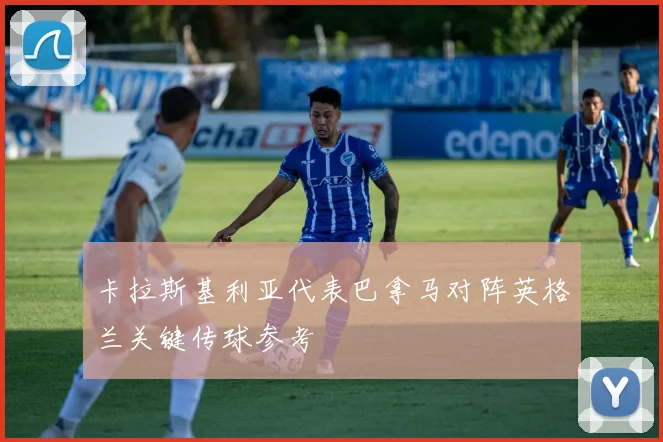 卡拉斯基利亚代表巴拿马对阵英格兰关键传球参考