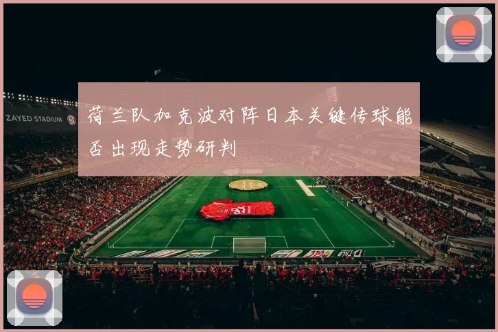 荷兰队加克波对阵日本关键传球能否出现走势研判