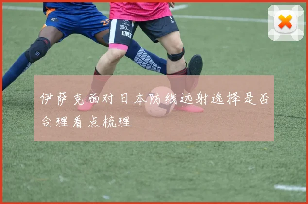 伊萨克面对日本防线远射选择是否合理看点梳理