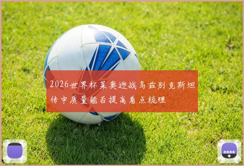 2026世界杯莱奥迎战乌兹别克斯坦传中质量能否提高看点梳理