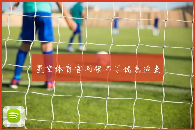 星空体育官网领不了优惠排查