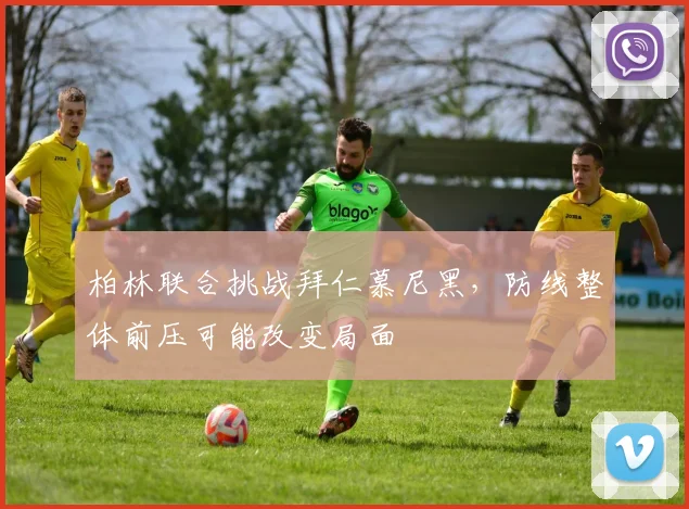 柏林联合挑战拜仁慕尼黑,防线整体前压可能改变局面