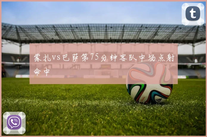 蒙扎vs巴萨第75分钟客队中场点射命中