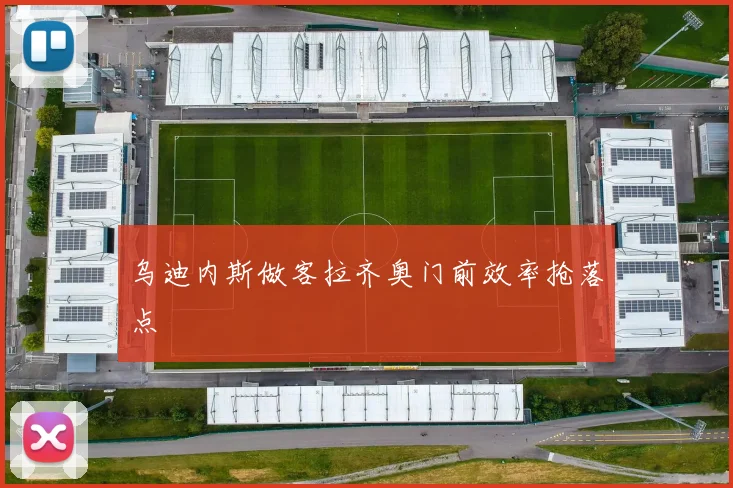 乌迪内斯做客拉齐奥门前效率抢落点